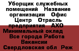 Уборщик служебных помещений › Название организации ­ Офис-Центр › Отрасль предприятия ­ АХО › Минимальный оклад ­ 1 - Все города Работа » Вакансии   . Свердловская обл.,Реж г.